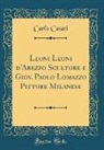 Carlo Casati - Leoni Leoni d'Arezzo Scultore e Giov. Paolo Lomazzo Pittore Milanese (Classic Reprint)