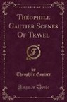 Théophile Gautier - Théophile Gautier Scenes Of Travel (Classic Reprint)
