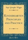 Kate Douglas Wiggin - Kindergarten Principles and Practice (Classic Reprint)