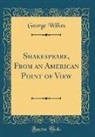 George Wilkes - Shakespeare, From an American Point of View (Classic Reprint)