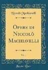 Niccolò Machiavelli - Opere di Niccolò Machiavelli, Vol. 1 (Classic Reprint)