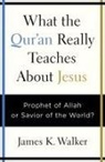 JAMES K. WALKER, James K Walker, James K. Walker, Steve Miller - What the Quran Really Teaches About Jesus