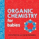 Chris Ferrie, Cara Florance, Ms Cara Florance - Organic Chemistry for Babies