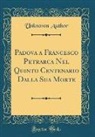 Unknown Author - Padova a Francesco Petrarca Nel Quinto Centenario Dalla Sua Morte (Classic Reprint)