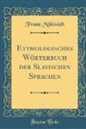 Franz Miklosich - Etymologisches Wörterbuch der Slavischen Sprachen (Classic Reprint)