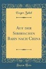 Eugen Zabel - Auf der Sibirischen Bahn nach China (Classic Reprint)
