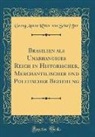 Georg Anton Ritter von Scha¨ffer, Georg Anton Ritter von Schäffer - Brasilien als Unabhängiges Reich in Historischer, Merchantilischer und Politischer Beziehung (Classic Reprint)