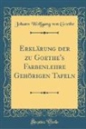 Johann Wolfgang Von Goethe - Erklärung der zu Goethe's Farbenlehre Gehörigen Tafeln (Classic Reprint)