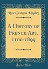 Rose Georgina Kingsley - A History of French Art, 1100-1899 (Classic Reprint)
