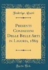 Federigo Alizeri - Presenti Condizioni Delle Belle Arti in Liguria, 1869 (Classic Reprint)