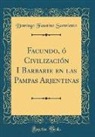 Domingo Faustino Sarmiento - Facundo, ó Civilización I Barbarie en las Pampas Arjentinas (Classic Reprint)