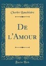 Charles Baudelaire - De l'Amour (Classic Reprint)