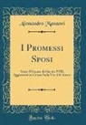 Alessandro Manzoni - I Promessi Sposi: Storia Milanese del Secolo XVII; Aggiuntovi Un Cenno Sulla Vita Dell'autore (Classic Reprint)