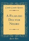 Camilo Castelo Branco - A Filha do Doutor Negro (Classic Reprint)