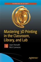 Rich Cameron, Joa Horvath, Joan Horvath - Mastering 3D Printing in the Classroom, Library, and Lab