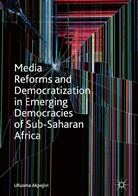 Ufuoma Akpojivi - Media Reforms and Democratization in Emerging Democracies of Sub-Saharan Africa