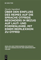 Theodor Ingenbleek - Über den Einfluss des Reimes auf die Sprache Otfrids besonders in Bezug auf Laut- und Formenlehre. Mit einem Reimlexikon zu Otfrid