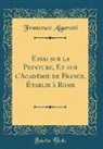 Francesco Algarotti - Essai sur la Peinture, Et sur l'Académie de France, Établie à Rome (Classic Reprint)