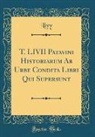 Livy Livy - T. LIVII Patavini Historiarum Ab Urbe Condita Libri Qui Supersunt (Classic Reprint)