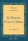 Horace Horace - Q. Horati Flacci Opera (Classic Reprint)