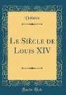 Voltaire, Voltaire Voltaire - Le Siècle de Louis XIV (Classic Reprint)