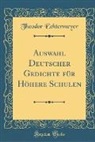 Theodor Echtermeyer - Auswahl Deutscher Gedichte für Höhere Schulen (Classic Reprint)