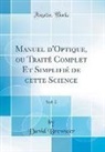 David Brewster - Manuel d'Optique, ou Traité Complet Et Simplifié de cette Science, Vol. 2 (Classic Reprint)