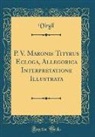 Virgil Virgil - P. V. Maronis Tityrus Ecloga, Allegorica Interpretatione Illustrata (Classic Reprint)