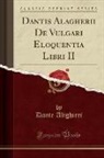 Dante Alighieri - Dantis Alagherii De Vulgari Eloquentia Libri II (Classic Reprint)