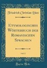 Friedrich Christian Diez - Etymologisches Wörterbuch der Romanischen Sprachen, Vol. 1 (Classic Reprint)