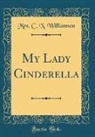 Mrs. C. N. Williamson - My Lady Cinderella (Classic Reprint)