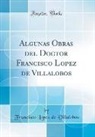 Francisco Lopez de Villalobos - Algunas Obras del Doctor Francisco Lopez de Villalobos (Classic Reprint)