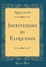 Luigi Cerretti - Instituzioni di Eloquenza (Classic Reprint)