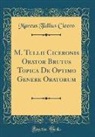 Marcus Tullius Cicero - M. Tullii Ciceronis Orator Brutus Topica De Optimo Genere Oratorum (Classic Reprint)