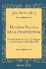 Jean Hubert Thiry - Hygiène Sociale de la Prostitution: Communication Faite a l'Académie, Dans Sa Séance Du 31 Juillet 1886 (Classic Reprint)