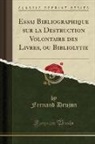 Fernand Drujon - Essai Bibliographique sur la Destruction Volontaire des Livres, ou Bibliolytie (Classic Reprint)