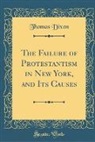 Thomas Dixon - The Failure of Protestantism in New York, and Its Causes (Classic Reprint)