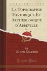 Ernest Prarond - La Topographie Historique Et Archéologique d'Abbeville, Vol. 2 (Classic Reprint)