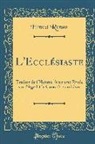 Ernest Renan - L'Ecclésiaste: Traduit de l'Hébreu Avec Une Étude Sur l'Age Et Le Caractère Du Livre (Classic Reprint)
