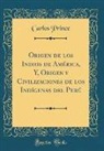 Carlos Prince - Origen de los Indios de América, Y, Origen y Civilizaciones de los Indígenas del Perú (Classic Reprint)