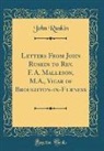 John Ruskin - Letters From John Ruskin to Rev. F. A. Malleson, M.A., Vicar of Broughton-in-Furness (Classic Reprint)