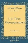 Alexandre Dumas - Les Trois Mousquetaires (Classic Reprint)