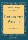 Andrew Carnegie - Round the World (Classic Reprint)