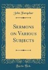 John Farquhar - Sermons on Various Subjects (Classic Reprint)