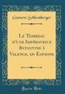 Gustave Schlumberger - Le Tombeau d'une Impératrice Byzantine à Valence, en Espagne (Classic Reprint)