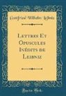 Gottfried Wilhelm Leibniz - Lettres Et Opuscules Inédits de Leibniz (Classic Reprint)