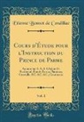 Etienne Bonnot De Condillac - Cours d'Étude pour l'Instruction du Prince de Parme, Aujourd'hui S. A. R. L'Infant D. Ferdinand, Duc de Parme, Plaisance, Guastalle, &C. &C. &C, Vol. 1
