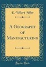 E. Willard Miller - A Geography of Manufacturing (Classic Reprint)
