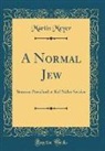 Martin Meyer - A Normal Jew: Sermon Preached at Kol Nidre Service (Classic Reprint)