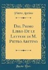 Pietro Aretino - Del Primo Libro De le Lettere di M. Pietro Aretino (Classic Reprint)